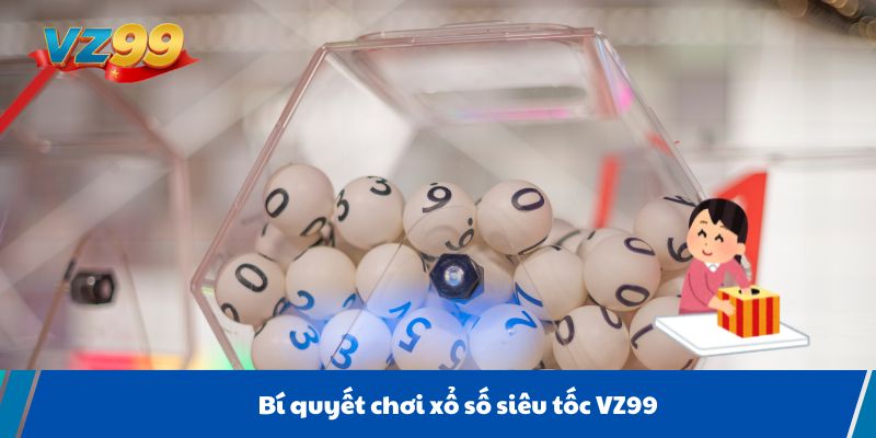 Bí quyết chơi xổ số siêu tốc VZ99
