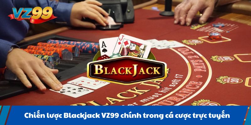 Chiến lược Blackjack VZ99 chính trong cá cược trực tuyến