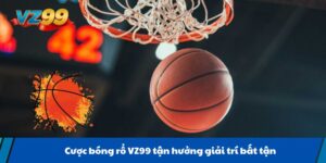 Cược bóng rổ VZ99 tận hưởng giải trí bất tận