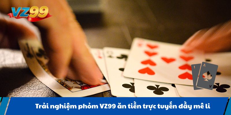 Trải nghiệm phỏm VZ99 ăn tiền trực tuyến đầy mê li