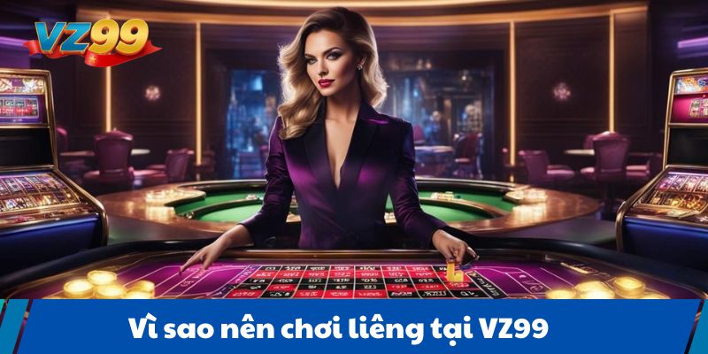  Vì sao nên chơi liêng tại VZ99