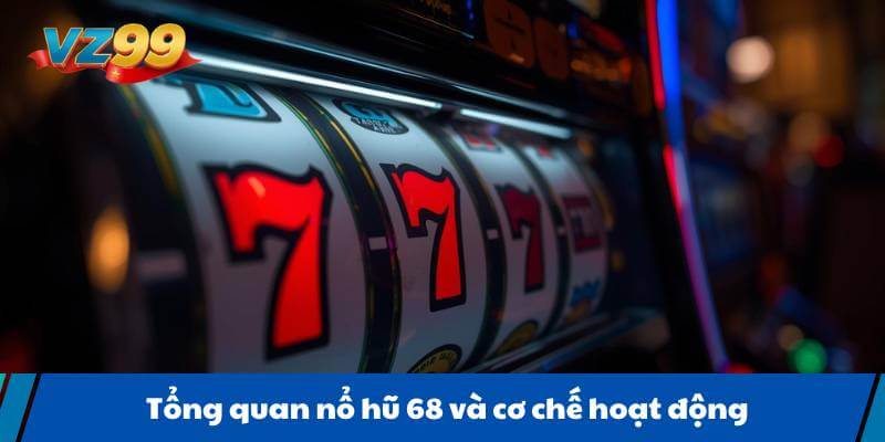 Tổng quan nổ hũ 68 và cơ chế hoạt động